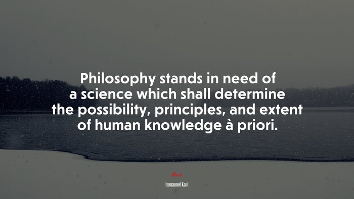 Philosophy stands in need of a science which shall determine the possibility, principles, and extent of human knowledge à priori. | Immanuel Kant quote