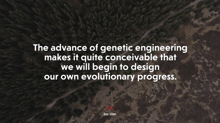 The advance of genetic engineering makes it quite conceivable that we will begin to design our own evolutionary progress. | Isaac Asimov quote