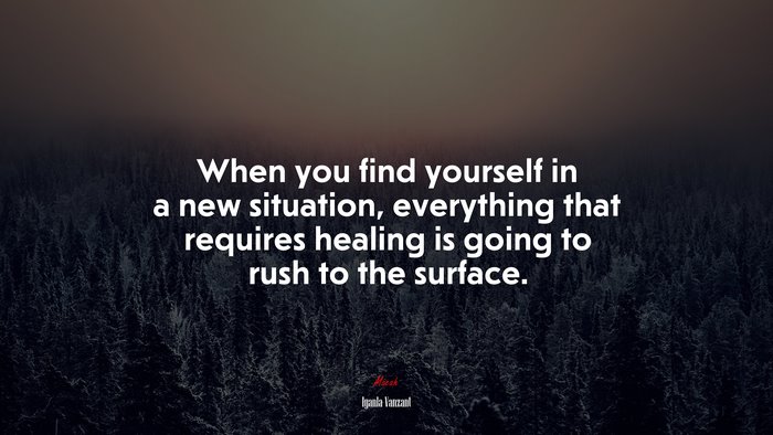 When you find yourself in a new situation, everything that requires healing is going to rush to the surface. | Iyanla Vanzant quote