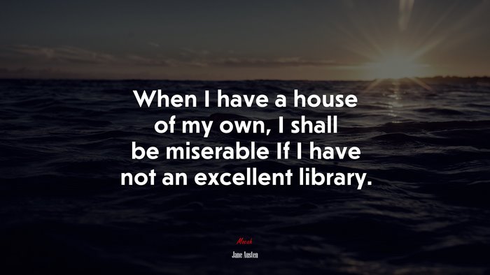 When I have a house of my own, I shall be miserable If I have not an excellent library. | Jane Austen quote