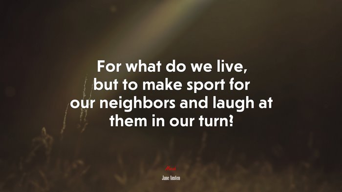 For what do we live, but to make sport for our neighbors and laugh at them in our turn? | Jane Austen quote