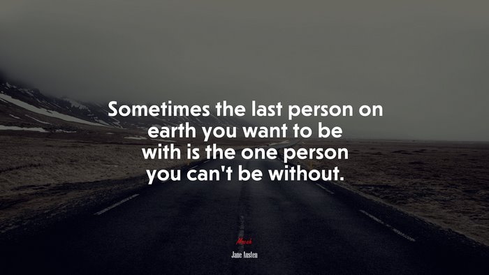 Sometimes the last person on earth you want to be with is the one person you can’t be without. | Jane Austen quote