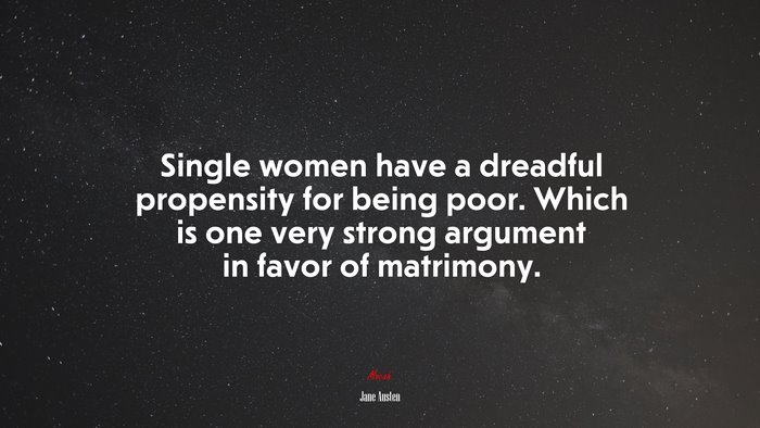 Single women have a dreadful propensity for being poor. Which is one very strong argument in favor of matrimony. | Jane Austen quote