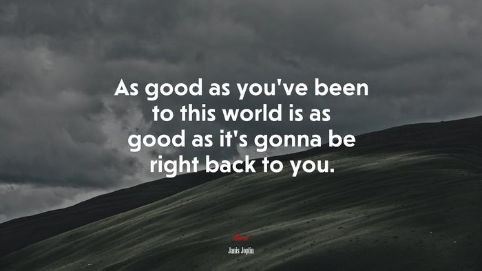 As good as you’ve been to this world is as good as it’s gonna be right back to you. | Janis Joplin quote