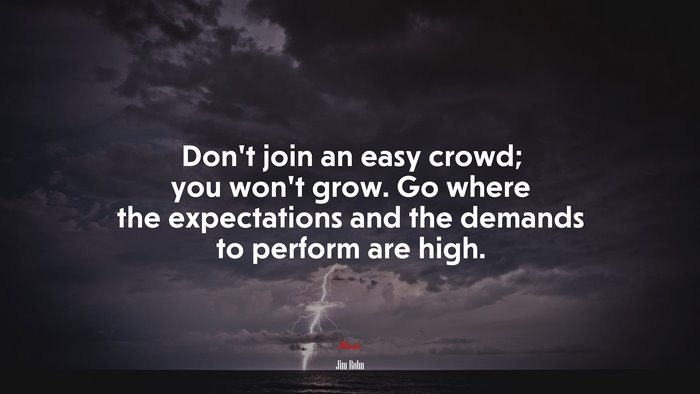 Don’t join an easy crowd; you won’t grow. Go where the expectations and the demands to perform are high. | Jim Rohn quote