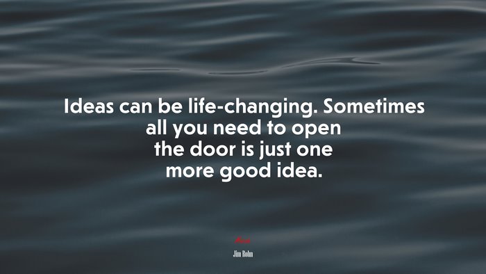 Ideas can be life-changing. Sometimes all you need to open the door is just one more good idea. | Jim Rohn quote
