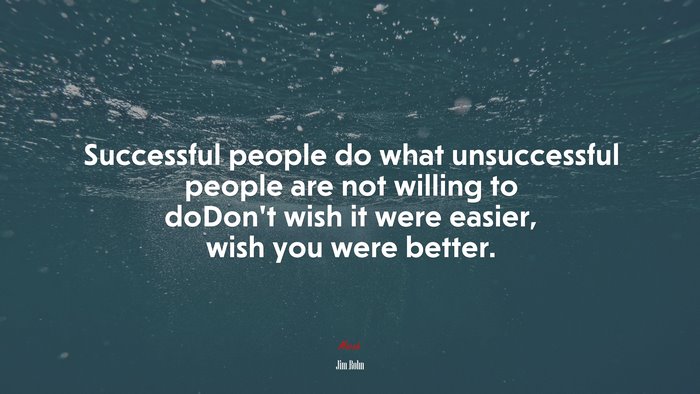 Successful people do what unsuccessful people are not willing to doDon’t wish it were easier, wish you were better. | Jim Rohn quote