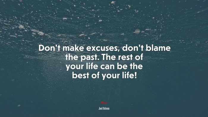 Don’t make excuses, don’t blame the past. The rest of your life can be the best of your life! | Joel Osteen quote