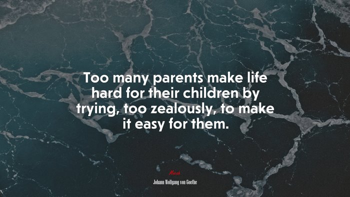 Too many parents make life hard for their children by trying, too zealously, to make it easy for them. | Johann Wolfgang von Goethe quote