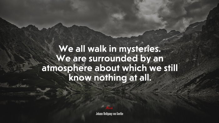 We all walk in mysteries. We are surrounded by an atmosphere about which we still know nothing at all. | Johann Wolfgang von Goethe quote