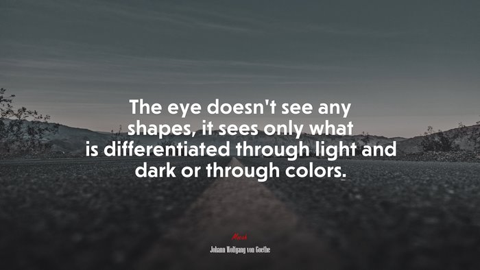 The eye doesn’t see any shapes, it sees only what is differentiated through light and dark or through colors. | Johann Wolfgang von Goethe quote