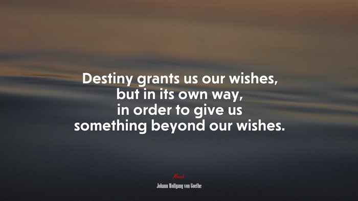 Destiny grants us our wishes, but in its own way, in order to give us something beyond our wishes. | Johann Wolfgang von Goethe quote