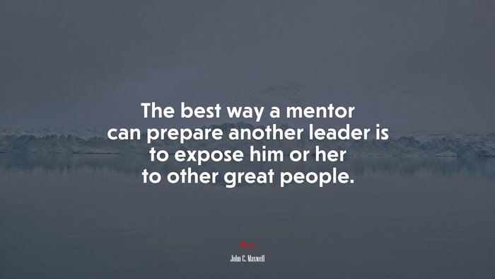 The best way a mentor can prepare another leader is to expose him or her to other great people. | John C. Maxwell quote