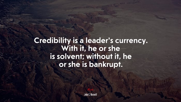 Credibility is a leader’s currency. With it, he or she is solvent; without it, he or she is bankrupt. | John C. Maxwell quote