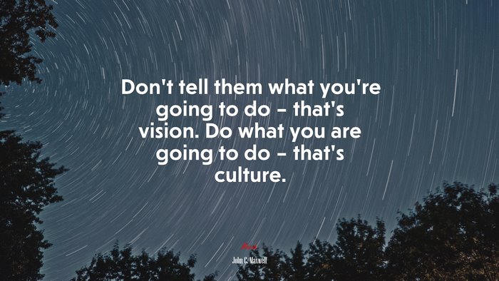 Don’t tell them what you’re going to do – that’s vision. Do what you are going to do – that’s culture. | John C. Maxwell quote