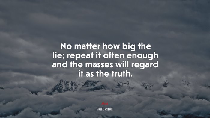 No matter how big the lie; repeat it often enough and the masses will regard it as the truth. | John F. Kennedy quote