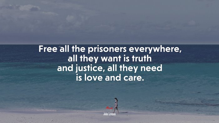 Free all the prisoners everywhere, all they want is truth and justice, all they need is love and care. | John Lennon quote