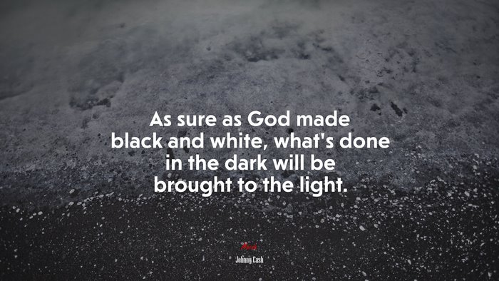 As sure as God made black and white, what’s done in the dark will be brought to the light. | Johnny Cash quote