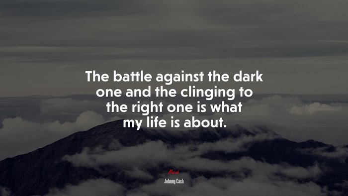 The battle against the dark one and the clinging to the right one is what my life is about. | Johnny Cash quote