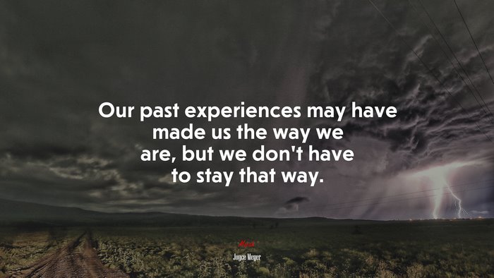 Our past experiences may have made us the way we are, but we don’t have to stay that way. | Joyce Meyer quote