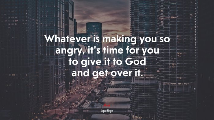 Whatever is making you so angry, it’s time for you to give it to God and get over it. | Joyce Meyer quote