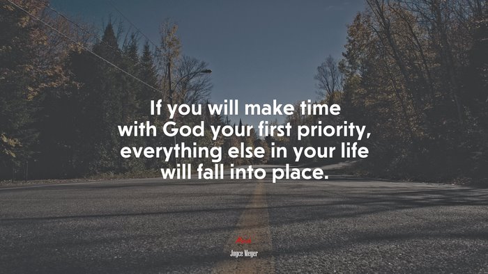 If you will make time with God your first priority, everything else in your life will fall into place. | Joyce Meyer quote