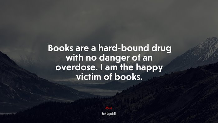 Books are a hard-bound drug with no danger of an overdose. I am the happy victim of books. | Karl Lagerfeld quote
