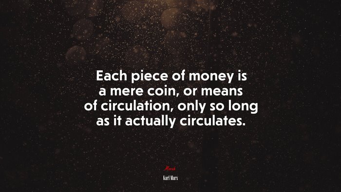 Each piece of money is a mere coin, or means of circulation, only so long as it actually circulates. | Karl Marx quote