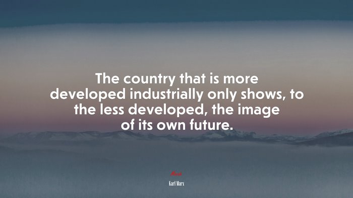 The country that is more developed industrially only shows, to the less developed, the image of its own future. | Karl Marx quote