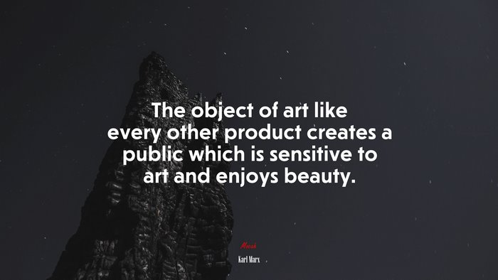 The object of art like every other product creates a public which is sensitive to art and enjoys beauty. | Karl Marx quote