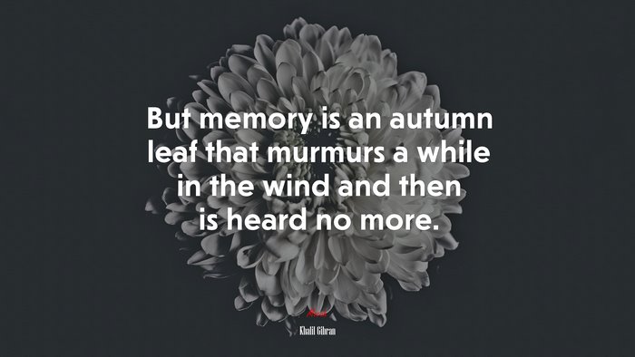 But memory is an autumn leaf that murmurs a while in the wind and then is heard no more. | Khalil Gibran quote