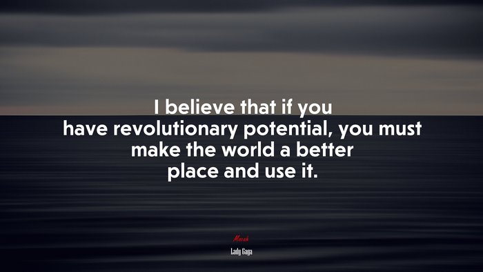 I believe that if you have revolutionary potential, you must make the world a better place and use it. | Lady Gaga quote