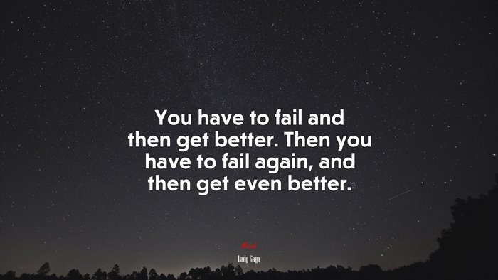 You have to fail and then get better. Then you have to fail again, and then get even better. | Lady Gaga quote