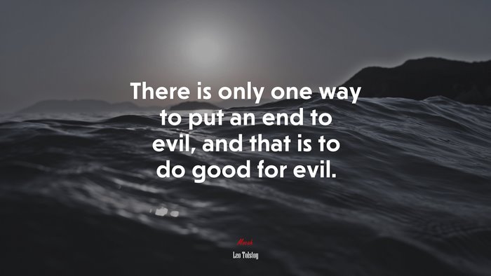 There is only one way to put an end to evil, and that is to do good for evil. | Leo Tolstoy quote