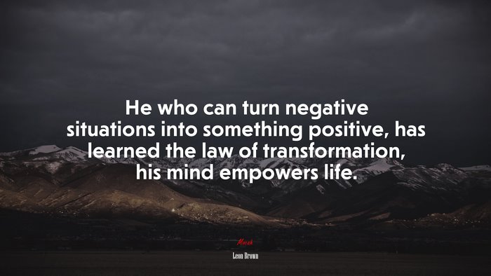 He who can turn negative situations into something positive, has learned the law of transformation, his mind empowers life. | Leon Brown quote