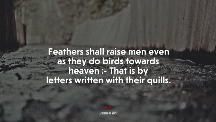 Feathers shall raise men even as they do birds towards heaven :- That is by letters written with their quills. | Leonardo da Vinci quote