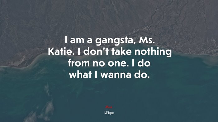 I am a gangsta, Ms. Katie. I don’t take nothing from no one. I do what I wanna do. | Lil Wayne quote