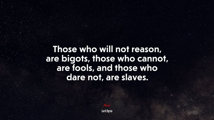 Those who will not reason, are bigots, those who cannot, are fools, and those who dare not, are slaves. | Lord Byron quote