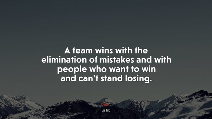 A team wins with the elimination of mistakes and with people who want to win and can’t stand losing. | Lou Holtz quote