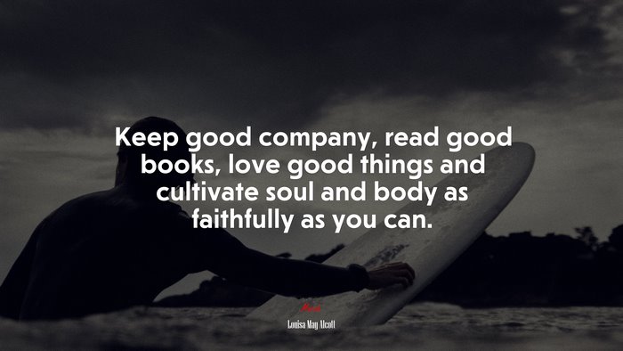 Keep good company, read good books, love good things and cultivate soul and body as faithfully as you can. | Louisa May Alcott quote