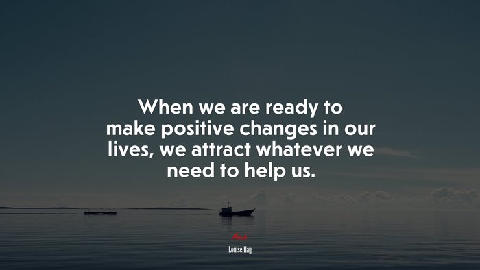 When we are ready to make positive changes in our lives, we attract whatever we need to help us. | Louise Hay quote