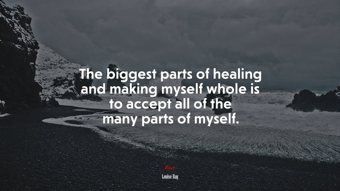 The biggest parts of healing and making myself whole is to accept all of the many parts of myself. | Louise Hay quote