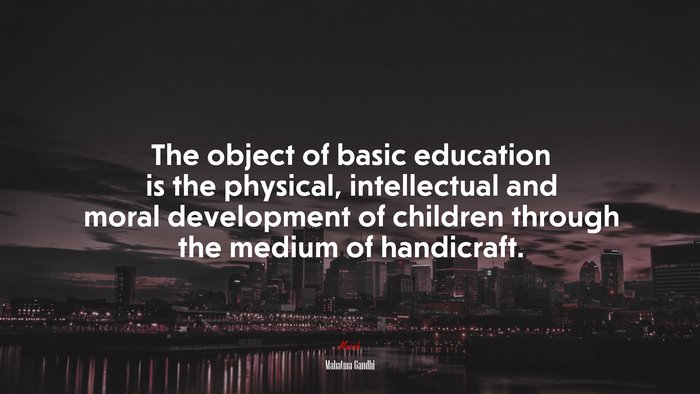 The object of basic education is the physical, intellectual and moral development of children through the medium of handicraft. | Mahatma Gandhi quote