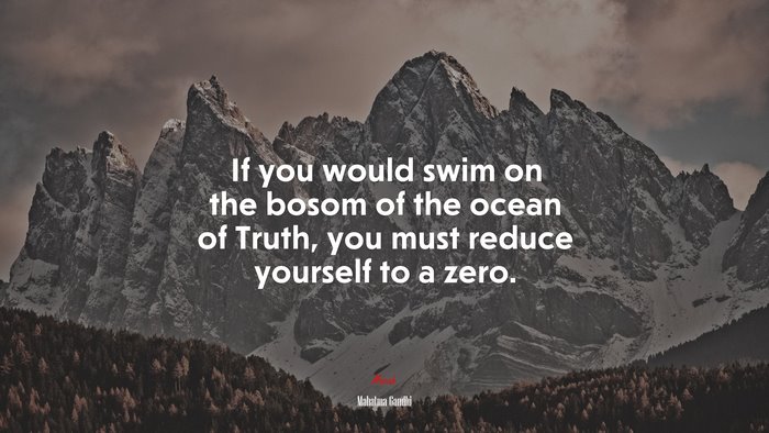 If you would swim on the bosom of the ocean of Truth, you must reduce yourself to a zero. | Mahatma Gandhi quote