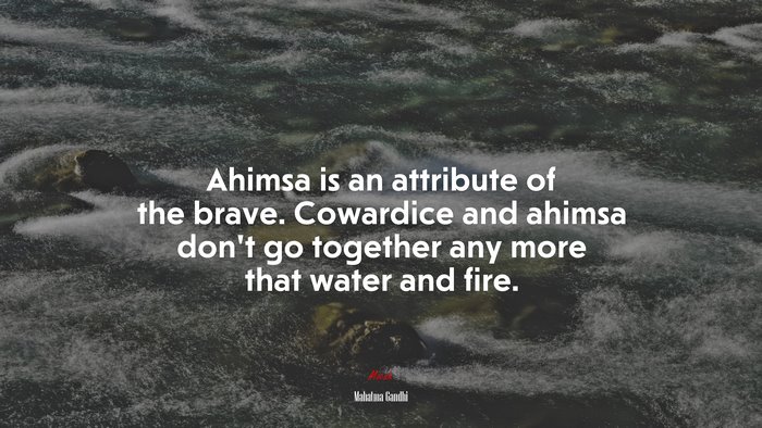 Ahimsa is an attribute of the brave. Cowardice and ahimsa don’t go together any more that water and fire. | Mahatma Gandhi quote