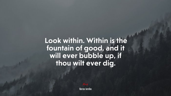 Look within. Within is the fountain of good, and it will ever bubble up, if thou wilt ever dig. | Marcus Aurelius quote