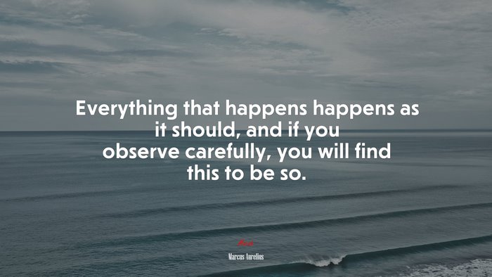 Everything that happens happens as it should, and if you observe carefully, you will find this to be so. | Marcus Aurelius quote