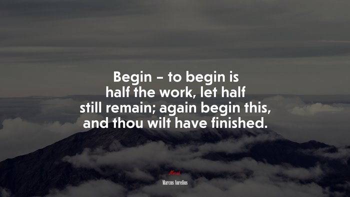 Begin – to begin is half the work, let half still remain; again begin this, and thou wilt have finished. | Marcus Aurelius quote
