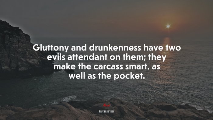 Gluttony and drunkenness have two evils attendant on them; they make the carcass smart, as well as the pocket. | Marcus Aurelius quote