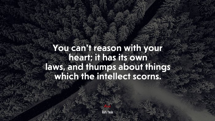 You can’t reason with your heart; it has its own laws, and thumps about things which the intellect scorns. | Mark Twain quote